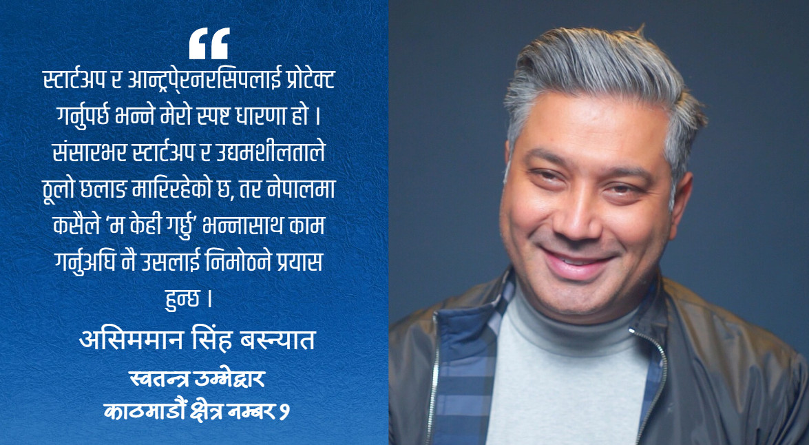 ‘नेपालमै बसेर पनि केही गर्न सकिन्छ’ भन्ने आवाज संसदसम्म लैजान चाहन्छु : असिममान सिंह बस्न्यात
